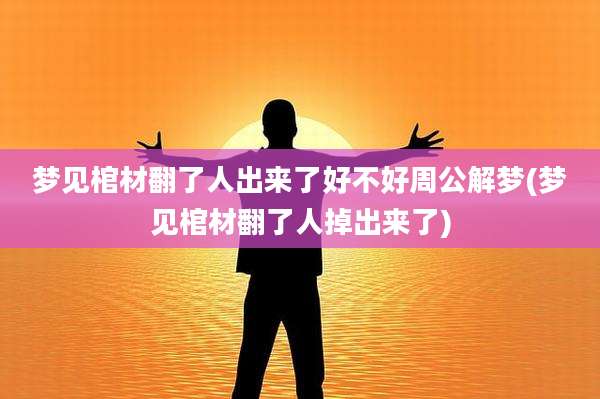 梦见棺材翻了人出来了好不好周公解梦(梦见棺材翻了人掉出来了)