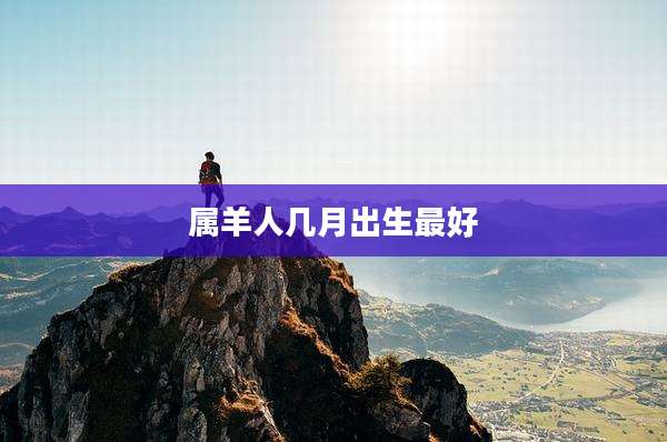 属羊人几月出生最好