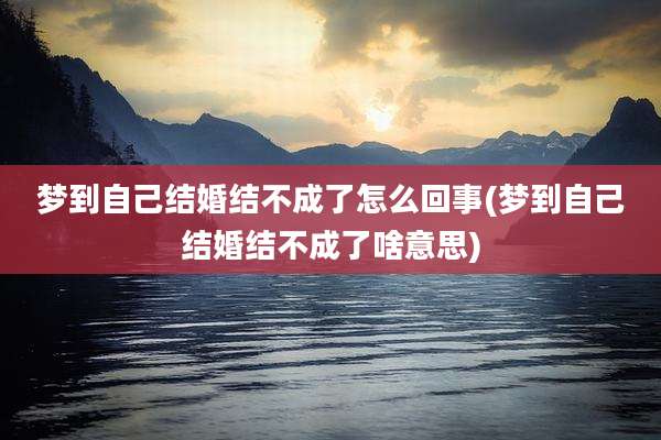 梦到自己结婚结不成了怎么回事(梦到自己结婚结不成了啥意思)