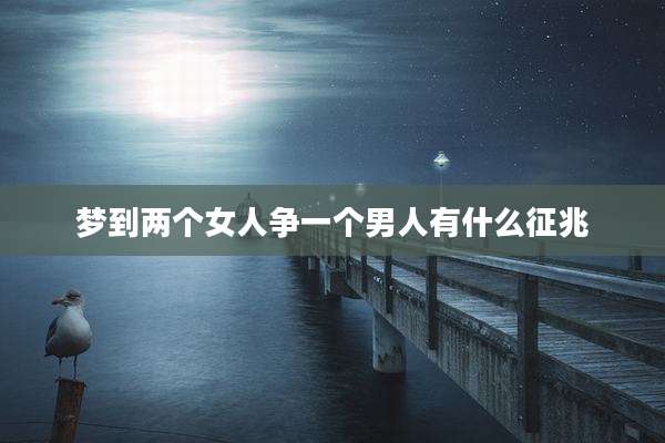 梦到两个女人争一个男人有什么征兆