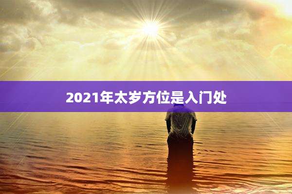 2021年太岁方位是入门处