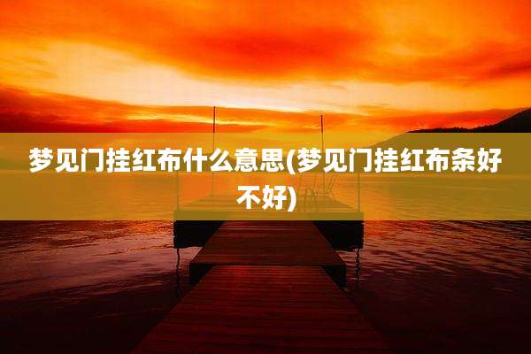 梦见门挂红布什么意思(梦见门挂红布条好不好)