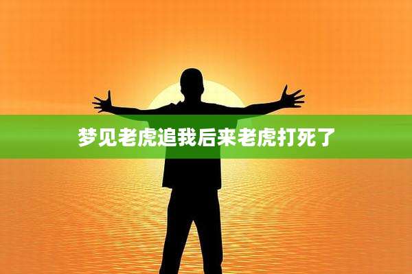 梦见老虎追我后来老虎打死了