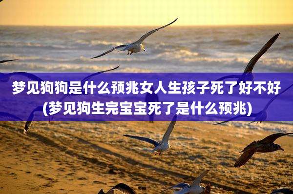 梦见狗狗是什么预兆女人生孩子死了好不好(梦见狗生完宝宝死了是什么预兆)