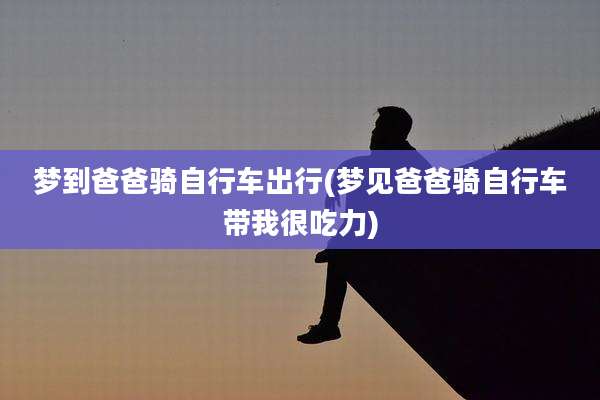 梦到爸爸骑自行车出行(梦见爸爸骑自行车带我很吃力)