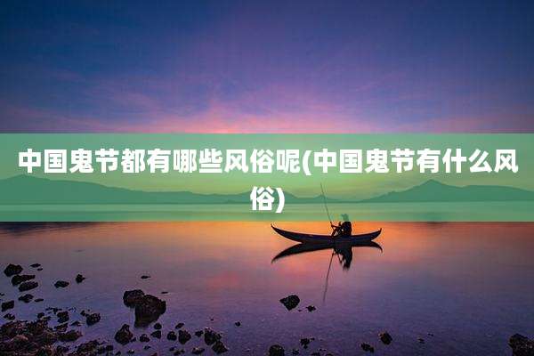 中国鬼节都有哪些风俗呢(中国鬼节有什么风俗)