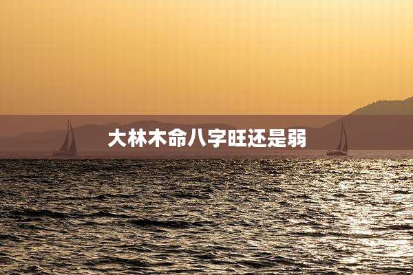 大林木命八字旺还是弱