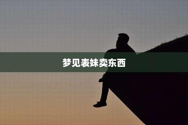 梦见表妹卖东西