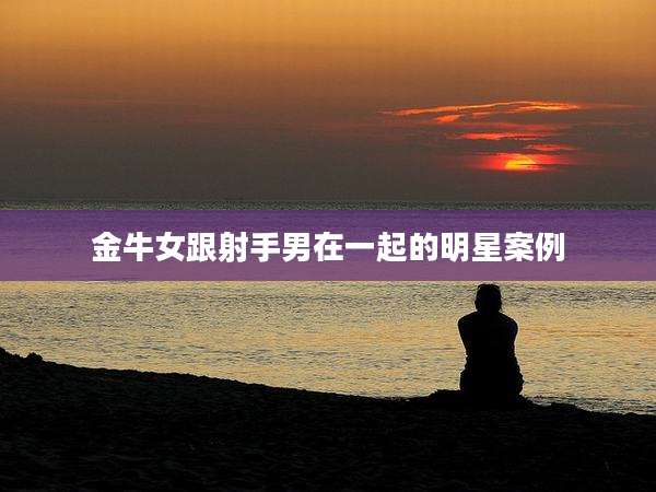 金牛女跟射手男在一起的明星案例