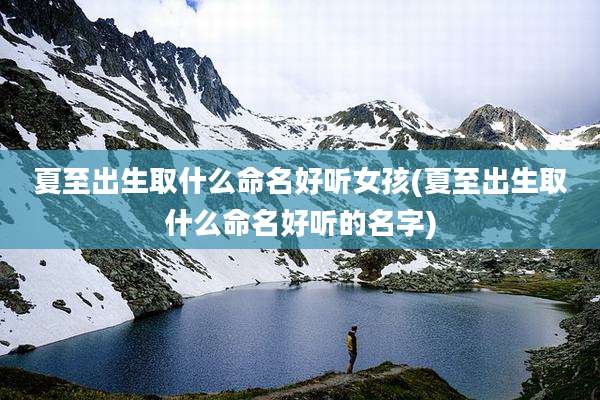 夏至出生取什么命名好听女孩(夏至出生取什么命名好听的名字)
