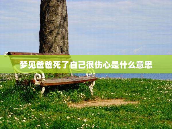 梦见爸爸死了自己很伤心是什么意思
