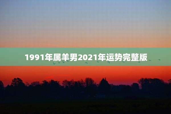 1991年属羊男2021年运势完整版
