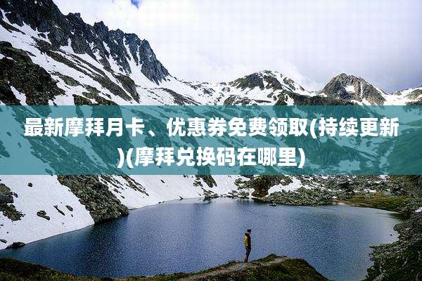 最新摩拜月卡、优惠券免费领取(持续更新)(摩拜兑换码在哪里)