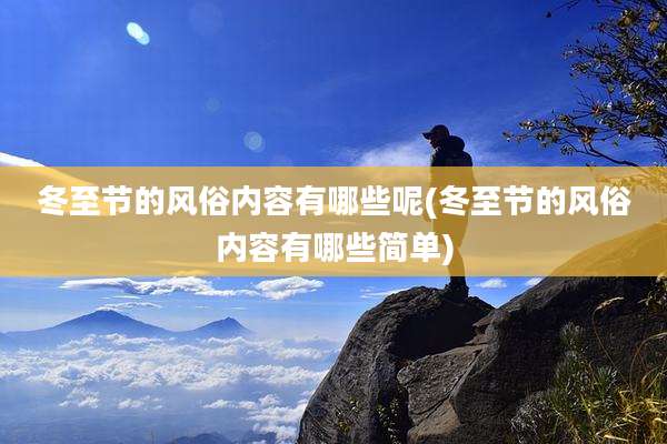 冬至节的风俗内容有哪些呢(冬至节的风俗内容有哪些简单)