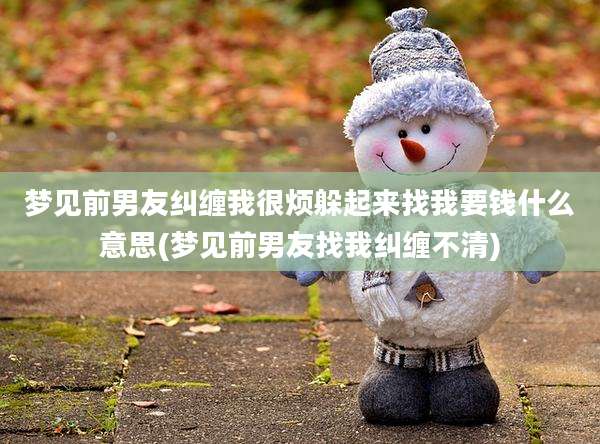 梦见前男友纠缠我很烦躲起来找我要钱什么意思(梦见前男友找我纠缠不清)