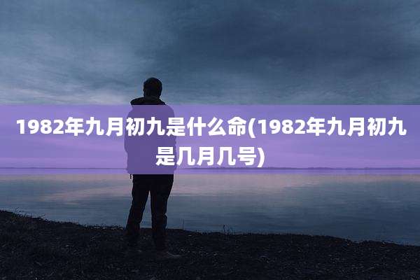 1982年九月初九是什么命(1982年九月初九是几月几号)