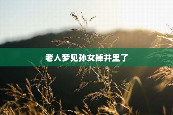 老人梦见孙女掉井里了
