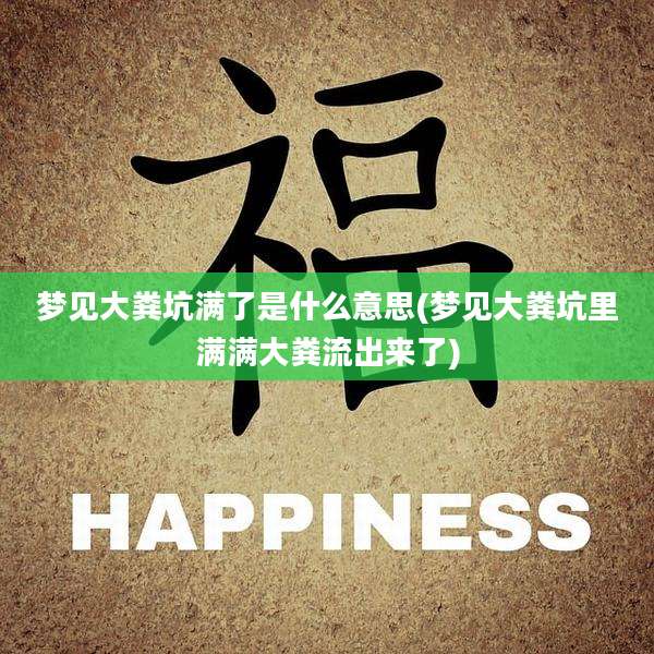 梦见大粪坑满了是什么意思(梦见大粪坑里满满大粪流出来了)