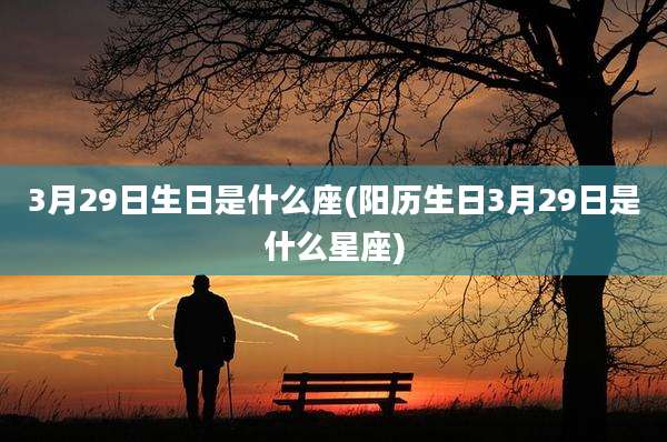 3月29日生日是什么座(阳历生日3月29日是什么星座)