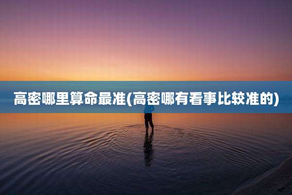 高密哪里算命最准(高密哪有看事比较准的)