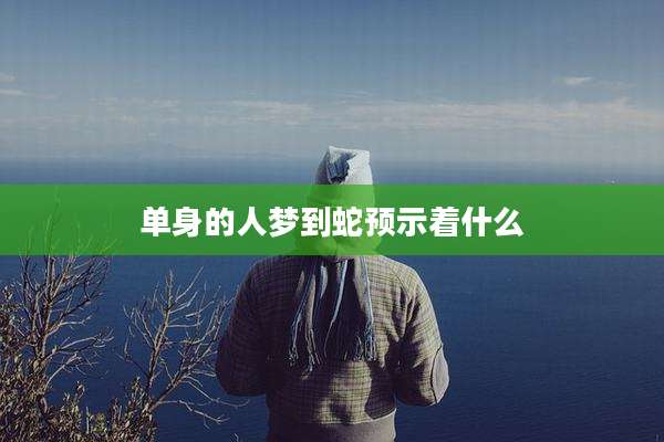 单身的人梦到蛇预示着什么