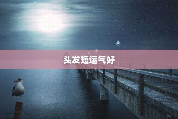 头发短运气好