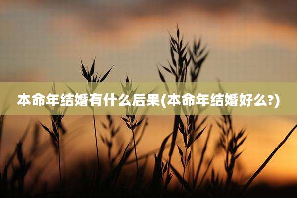 本命年结婚有什么后果(本命年结婚好么?)