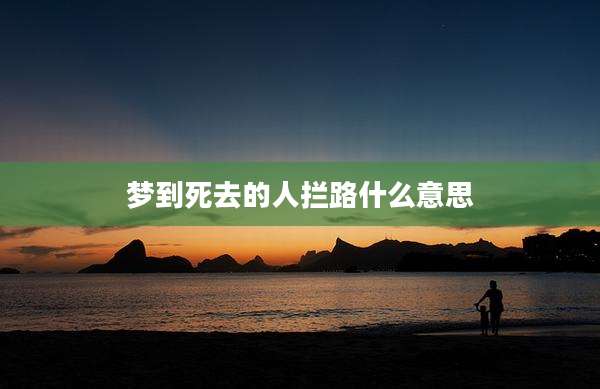 梦到死去的人拦路什么意思