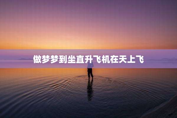 做梦梦到坐直升飞机在天上飞