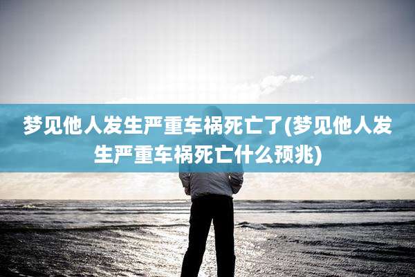 梦见他人发生严重车祸死亡了(梦见他人发生严重车祸死亡什么预兆)
