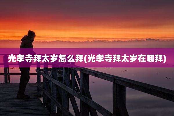 光孝寺拜太岁怎么拜(光孝寺拜太岁在哪拜)