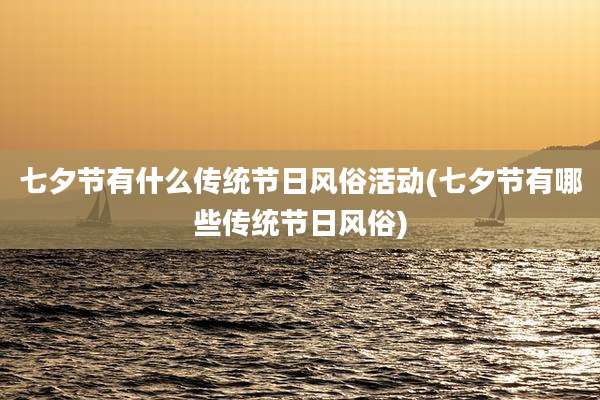 七夕节有什么传统节日风俗活动(七夕节有哪些传统节日风俗)