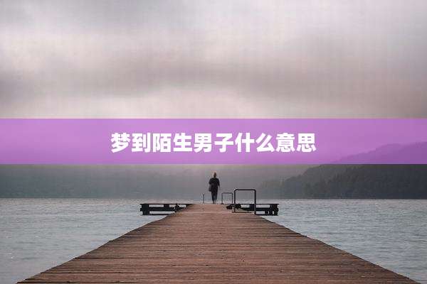 梦到陌生男子什么意思