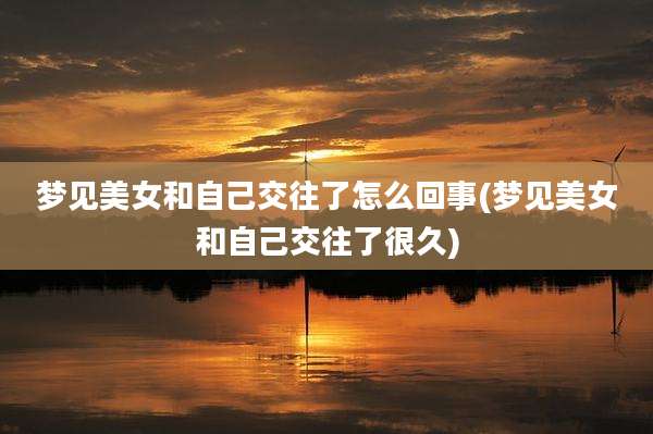 梦见美女和自己交往了怎么回事(梦见美女和自己交往了很久)