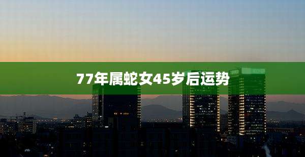 77年属蛇女45岁后运势
