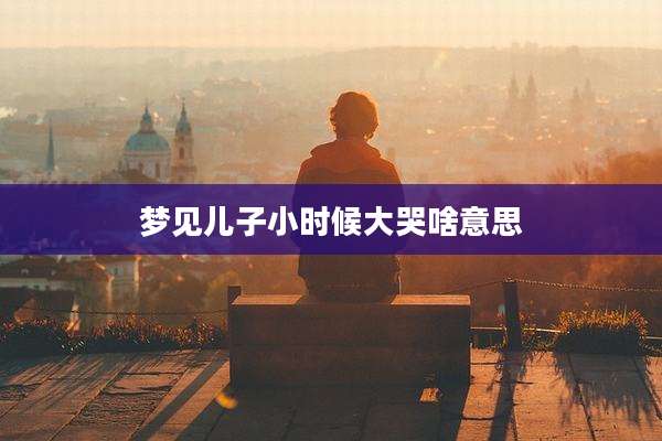 梦见儿子小时候大哭啥意思