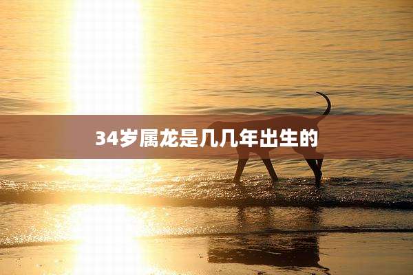 34岁属龙是几几年出生的
