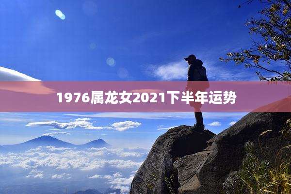 1976属龙女2021下半年运势