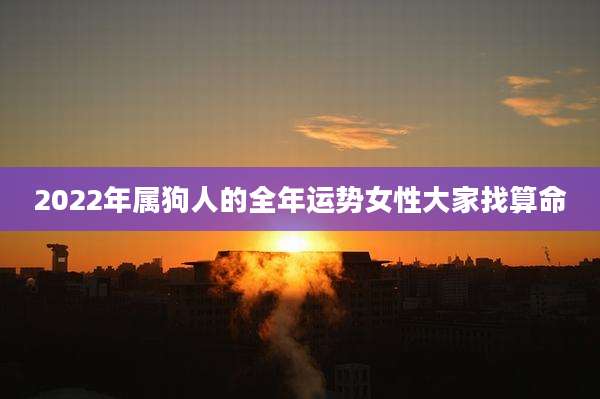 2022年属狗人的全年运势女性大家找算命