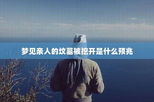 梦见亲人的坟墓被挖开是什么预兆