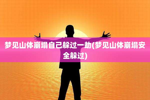 梦见山体崩塌自己躲过一劫(梦见山体崩塌安全躲过)