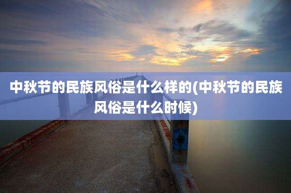 中秋节的民族风俗是什么样的(中秋节的民族风俗是什么时候)
