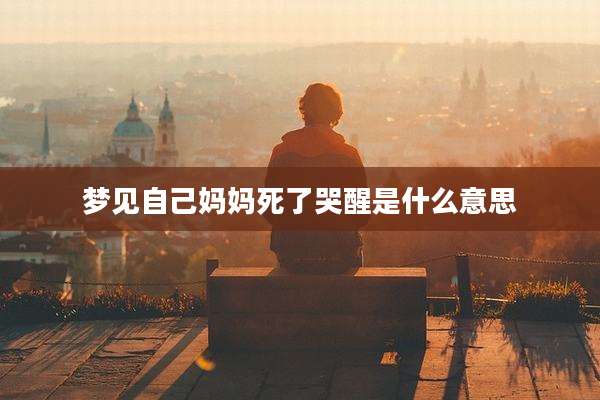 梦见自己妈妈死了哭醒是什么意思