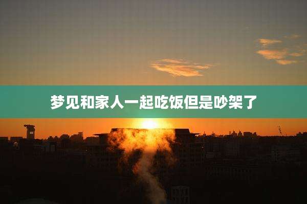 梦见和家人一起吃饭但是吵架了