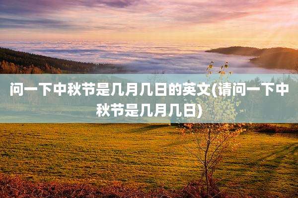 问一下中秋节是几月几日的英文(请问一下中秋节是几月几日)