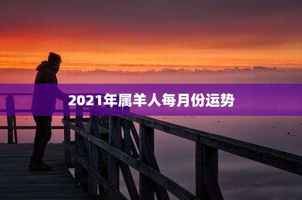 2021年属羊人每月份运势