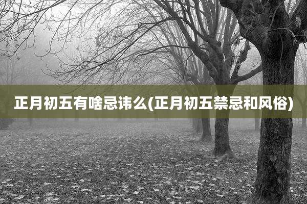 正月初五有啥忌讳么(正月初五禁忌和风俗)