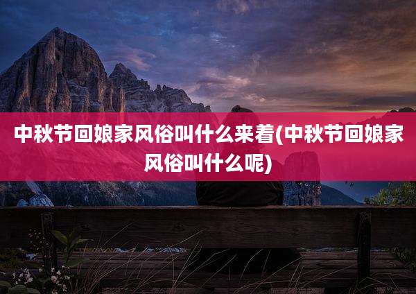 中秋节回娘家风俗叫什么来着(中秋节回娘家风俗叫什么呢)