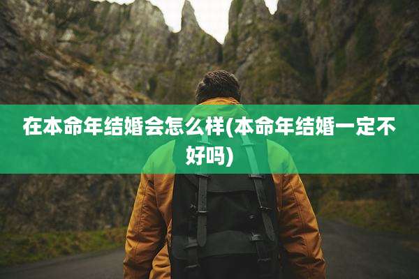 在本命年结婚会怎么样(本命年结婚一定不好吗)
