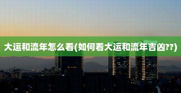 大运和流年怎么看(如何看大运和流年吉凶??)